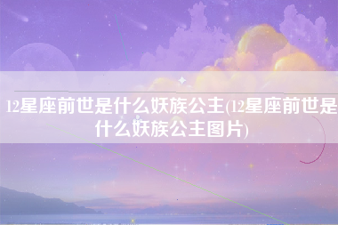 12星座前世是什么妖族公主(12星座前世是什么妖族公主图片)