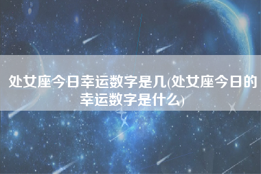 处女座今日幸运数字是几(处女座今日的幸运数字是什么)