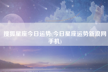 搜狐星座今日运势(今日星座运势新浪网手机)