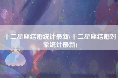 十二星座结婚统计最新(十二星座结婚对象统计最新)