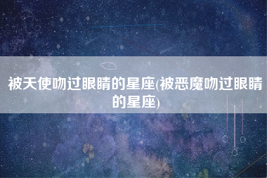 被天使吻过眼睛的星座(被恶魔吻过眼睛的星座)