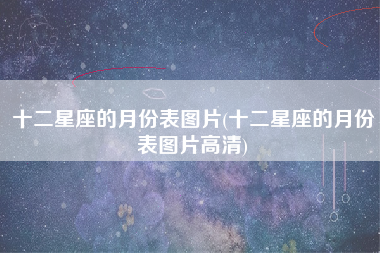 十二星座的月份表图片(十二星座的月份表图片高清)