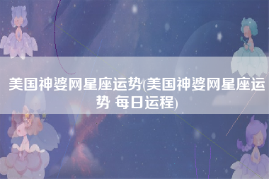 美国神婆网星座运势(美国神婆网星座运势 每日运程)