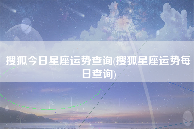 搜狐今日星座运势查询(搜狐星座运势每日查询)