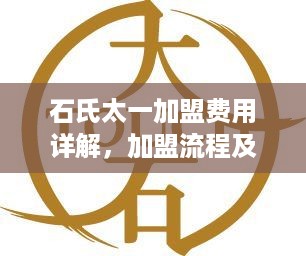 石氏太一加盟费用详解，加盟流程及费用分析