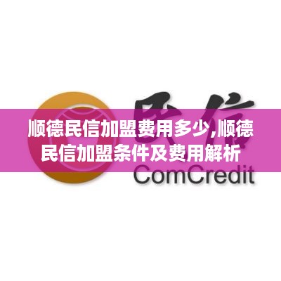 顺德民信加盟费用多少,顺德民信加盟条件及费用解析