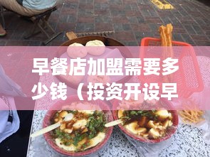 早餐店加盟需要多少钱（投资开设早餐店的费用分析）