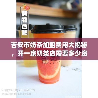 吉安市奶茶加盟费用大揭秘，开一家奶茶店需要多少资金