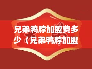 兄弟鸭脖加盟费多少（兄弟鸭脖加盟条件及费用介绍）