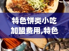 特色饼类小吃加盟费用,特色饼类小吃加盟条件及流程介绍