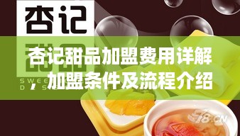 杏记甜品加盟费用详解，加盟条件及流程介绍