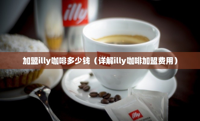 加盟illy咖啡多少钱（详解illy咖啡加盟费用）