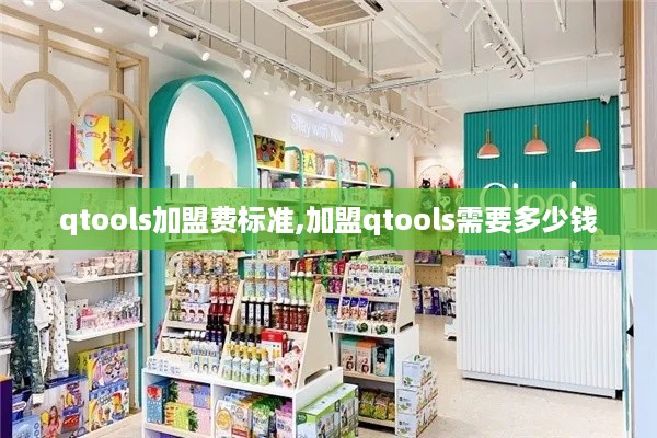 qtools加盟费标准,加盟qtools需要多少钱