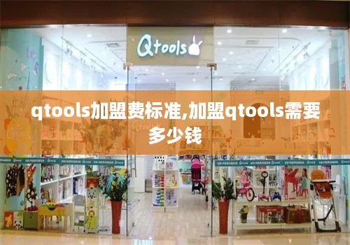 qtools加盟费标准,加盟qtools需要多少钱