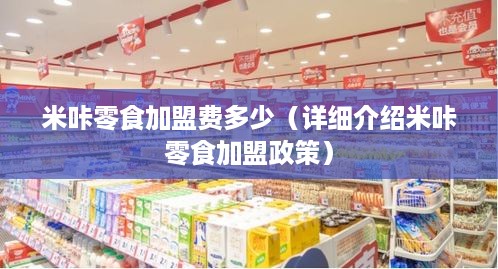 米咔零食加盟费多少（详细介绍米咔零食加盟政策）