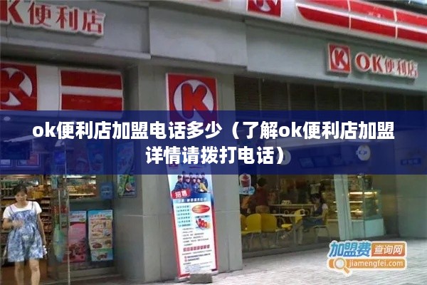 ok便利店加盟电话多少（了解ok便利店加盟详情请拨打电话）