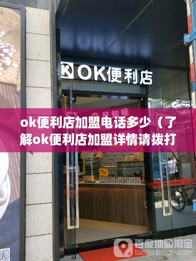 ok便利店加盟电话多少（了解ok便利店加盟详情请拨打电话）