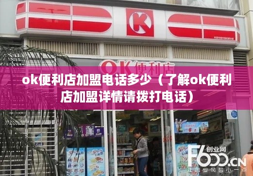 ok便利店加盟电话多少（了解ok便利店加盟详情请拨打电话）