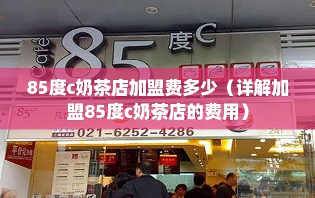 85度c奶茶店加盟费多少（详解加盟85度c奶茶店的费用）