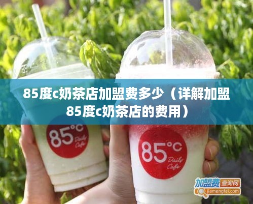 85度c奶茶店加盟费多少（详解加盟85度c奶茶店的费用）