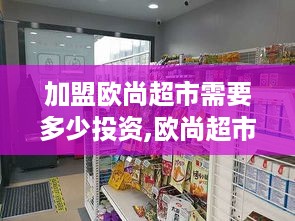 加盟欧尚超市需要多少投资,欧尚超市加盟费用分析