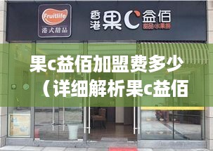 果c益佰加盟费多少（详细解析果c益佰加盟费用构成）