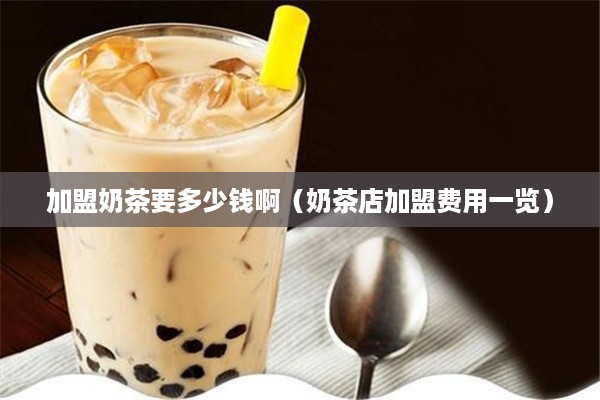 加盟奶茶要多少钱啊（奶茶店加盟费用一览）