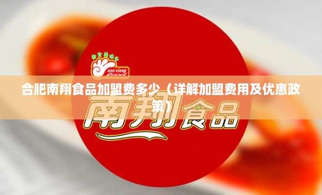 合肥南翔食品加盟费多少（详解加盟费用及优惠政策）