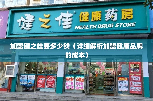 加盟健之佳要多少钱（详细解析加盟健康品牌的成本）