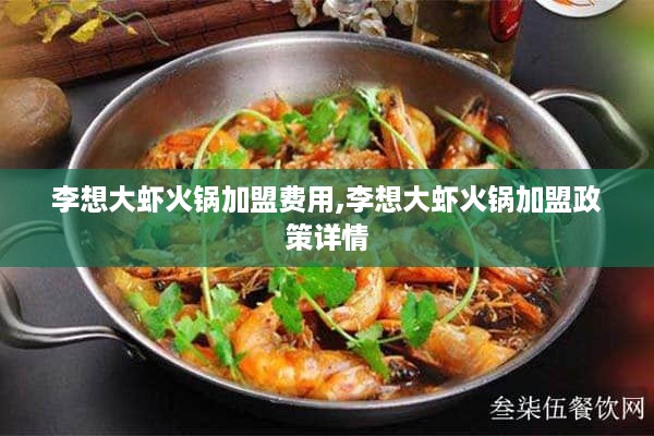 李想大虾火锅加盟费用,李想大虾火锅加盟政策详情