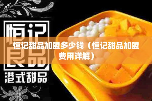 恒记甜品加盟多少钱（恒记甜品加盟费用详解）