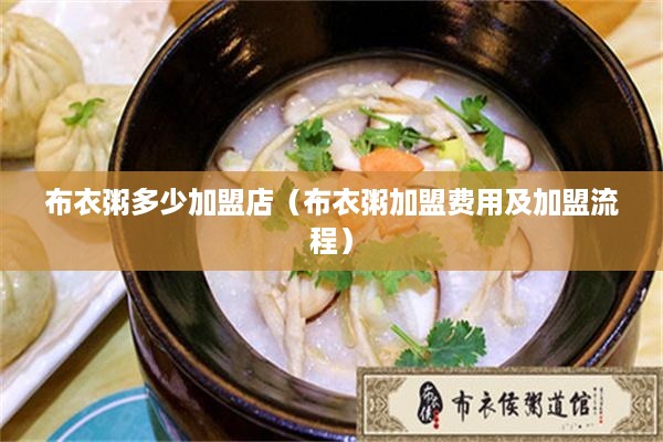 布衣粥多少加盟店（布衣粥加盟费用及加盟流程）