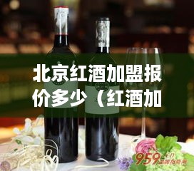 北京红酒加盟报价多少（红酒加盟店投资指南）