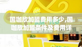 国咖欣加盟费用多少,国咖欣加盟条件及费用详情