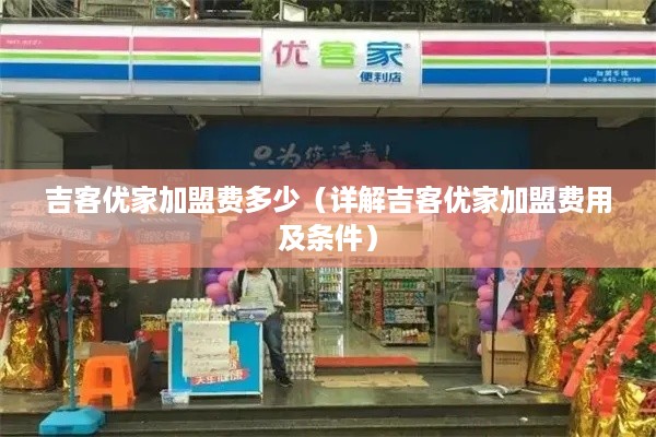 吉客优家加盟费多少（详解吉客优家加盟费用及条件）