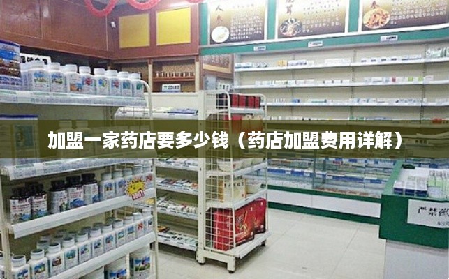 加盟一家药店要多少钱（药店加盟费用详解）