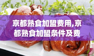 京都熟食加盟费用,京都熟食加盟条件及费用详情