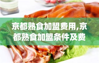 京都熟食加盟费用,京都熟食加盟条件及费用详情