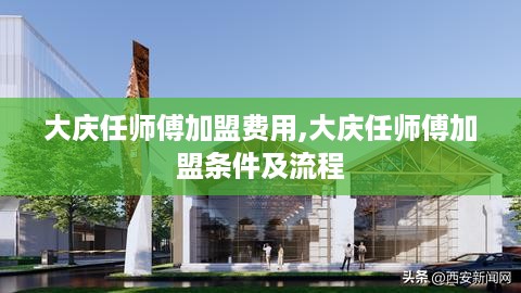 大庆任师傅加盟费用,大庆任师傅加盟条件及流程