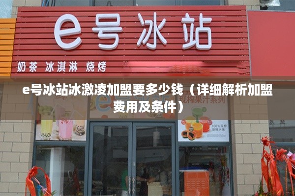 e号冰站冰激凌加盟要多少钱（详细解析加盟费用及条件）