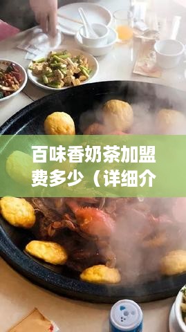 百味香奶茶加盟费多少（详细介绍百味香奶茶加盟费用）