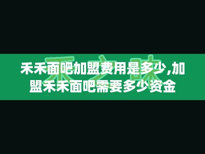 禾禾面吧加盟费用是多少,加盟禾禾面吧需要多少资金