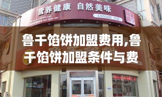 鲁千馅饼加盟费用,鲁千馅饼加盟条件与费用解析