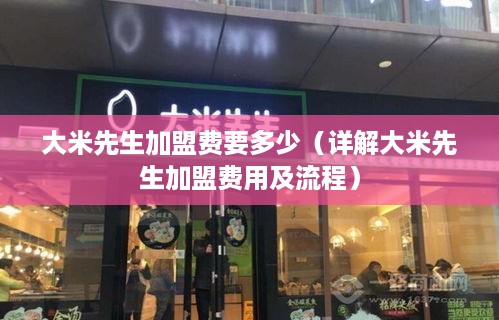 大米先生加盟费要多少（详解大米先生加盟费用及流程）