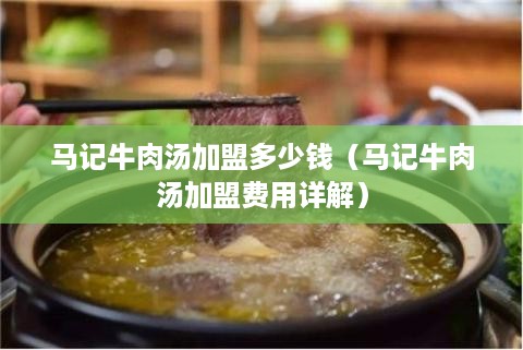 马记牛肉汤加盟多少钱（马记牛肉汤加盟费用详解）