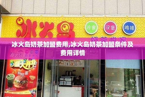 冰火岛奶茶加盟费用,冰火岛奶茶加盟条件及费用详情