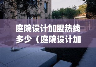 庭院设计加盟热线多少（庭院设计加盟合作方式）