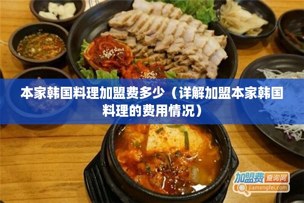 本家韩国料理加盟费多少（详解加盟本家韩国料理的费用情况）