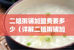 二姐粥铺加盟费要多少（详解二姐粥铺加盟条件和费用）