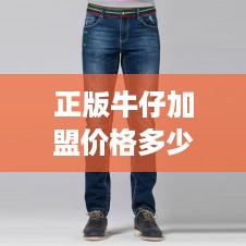 正版牛仔加盟价格多少（了解正版牛仔加盟费用详情）